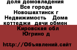 1/4 доля домовладения - Все города, Новошахтинск г. Недвижимость » Дома, коттеджи, дачи обмен   . Кировская обл.,Югрино д.